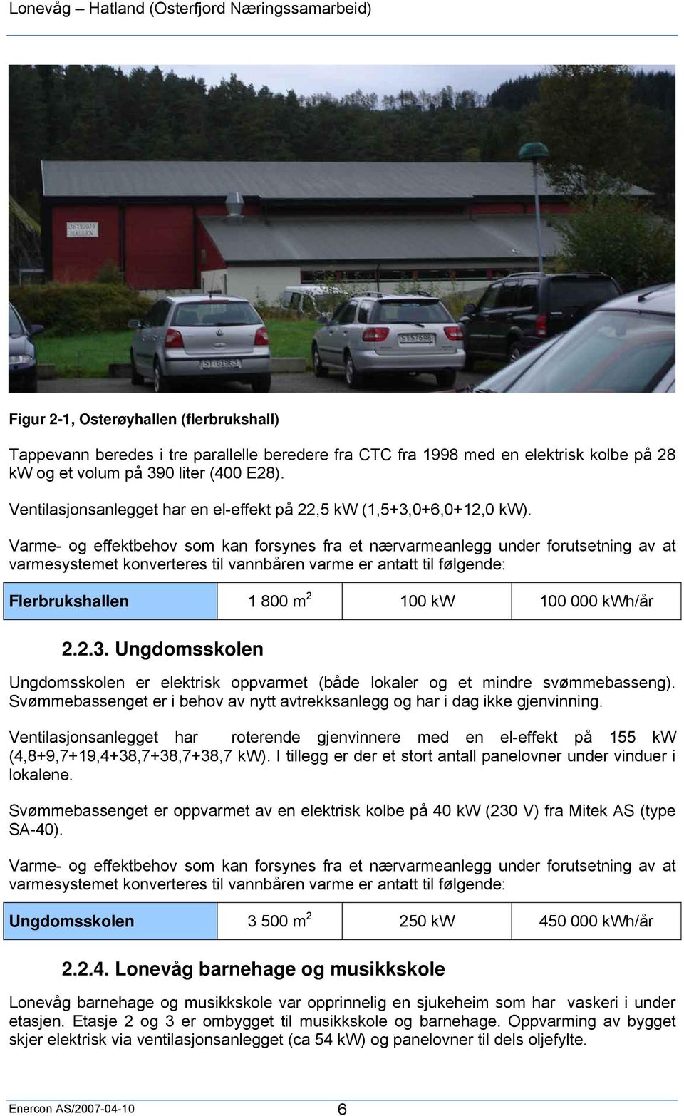 Varme- og effektbehov som kan forsynes fra et nærvarmeanlegg under forutsetning av at varmesystemet konverteres til vannbåren varme er antatt til følgende: Flerbrukshallen 1 800 m 2 100 kw 100 000