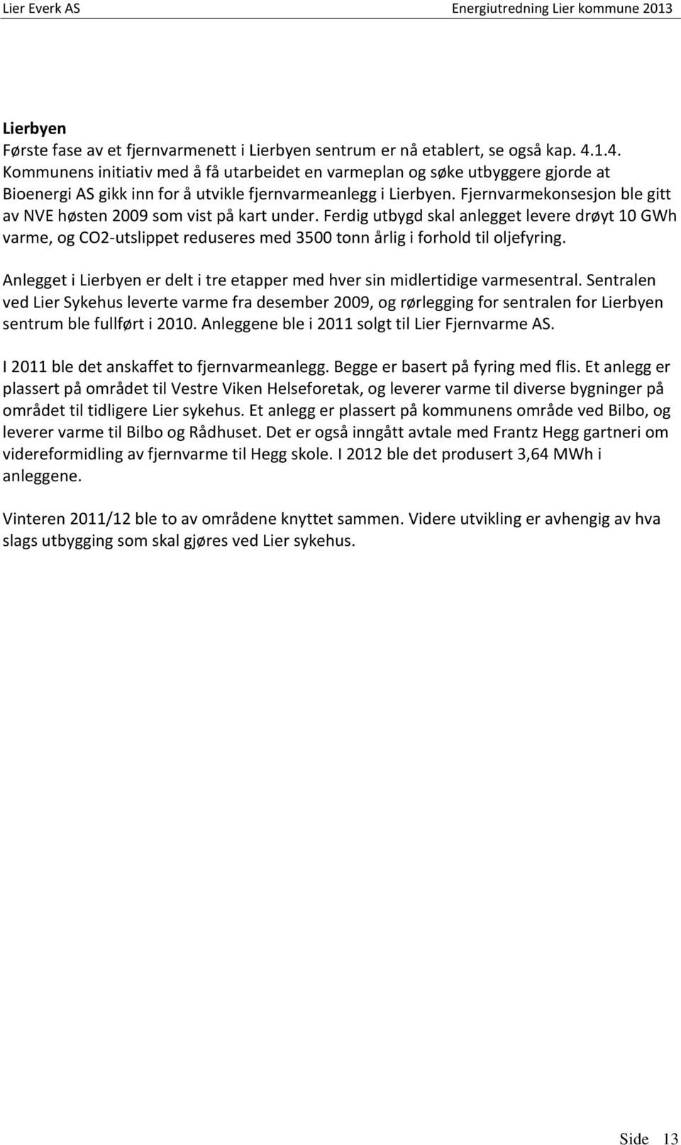 Fjernvarmekonsesjon ble gitt av NVE høsten 2009 som vist på kart under. Ferdig utbygd skal anlegget levere drøyt 10 GWh varme, og CO2-utslippet reduseres med 3500 tonn årlig i forhold til oljefyring.