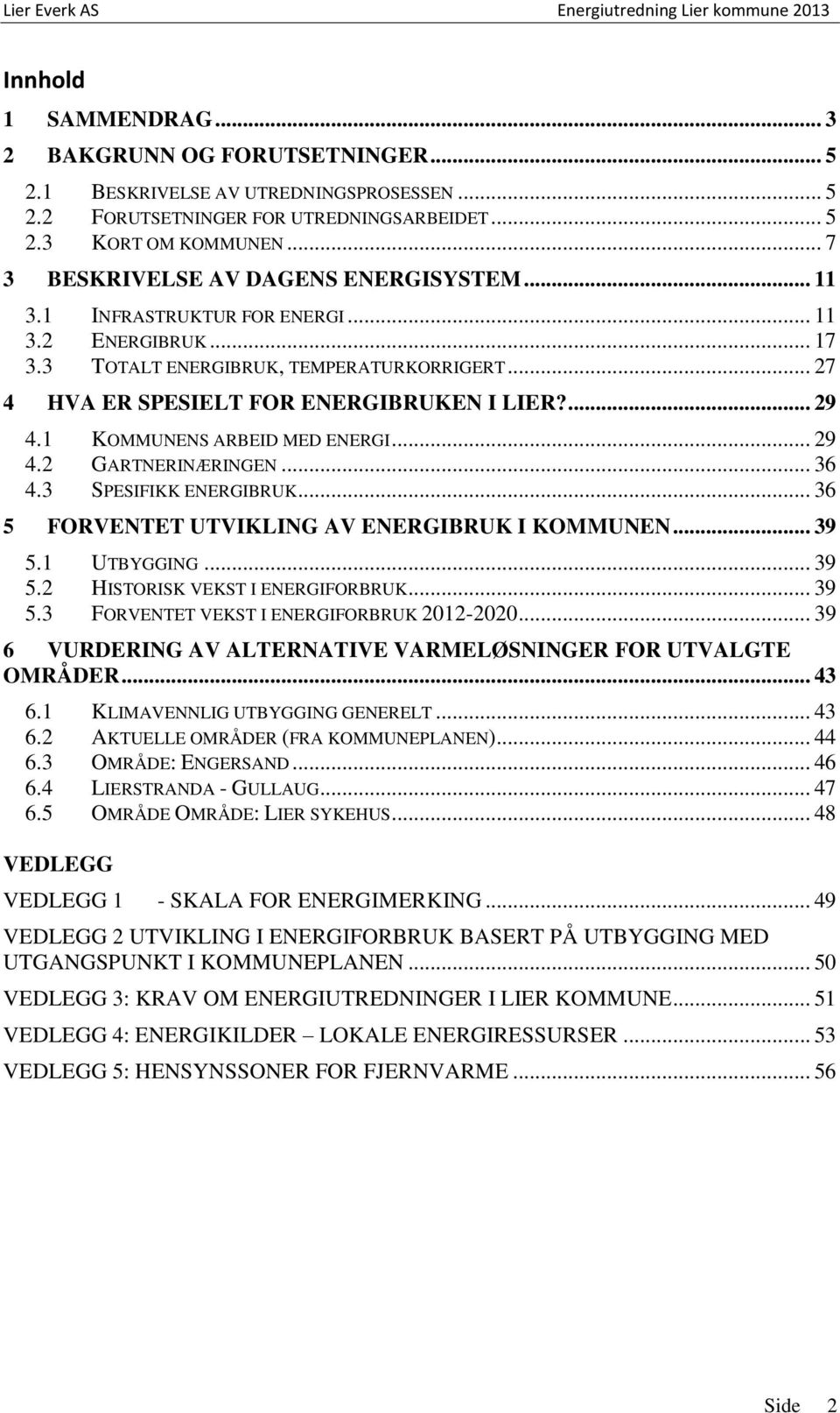 ... 29 4.1 KOMMUNENS ARBEID MED ENERGI... 29 4.2 GARTNERINÆRINGEN... 36 4.3 SPESIFIKK ENERGIBRUK... 36 5 FORVENTET UTVIKLING AV ENERGIBRUK I KOMMUNEN... 39 5.1 UTBYGGING... 39 5.2 HISTORISK VEKST I ENERGIFORBRUK.