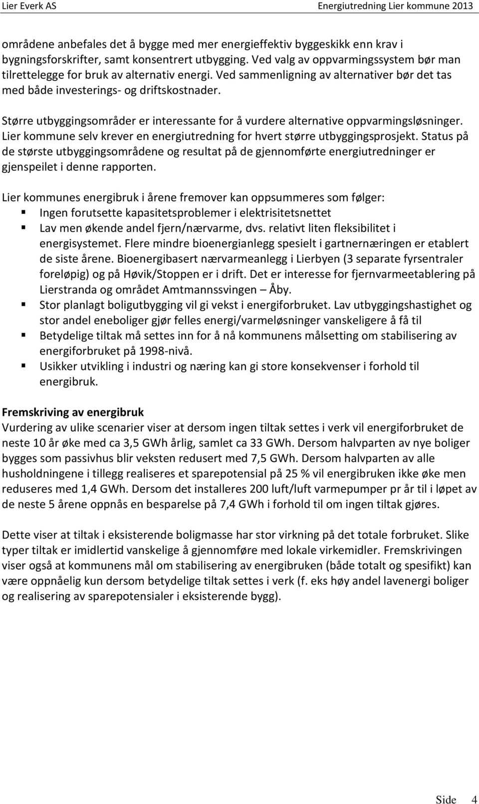 Større utbyggingsområder er interessante for å vurdere alternative oppvarmingsløsninger. Lier kommune selv krever en energiutredning for hvert større utbyggingsprosjekt.