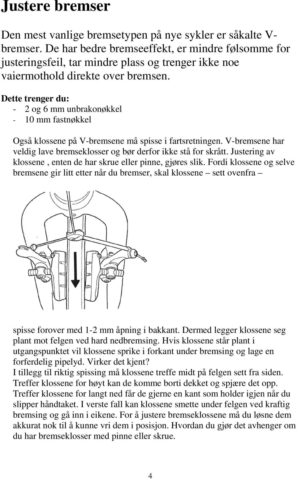 Dette trenger du: - 2 og 6 mm unbrakonøkkel - 10 mm fastnøkkel Også klossene på V-bremsene må spisse i fartsretningen. V-bremsene har veldig lave bremseklosser og bør derfor ikke stå for skrått.