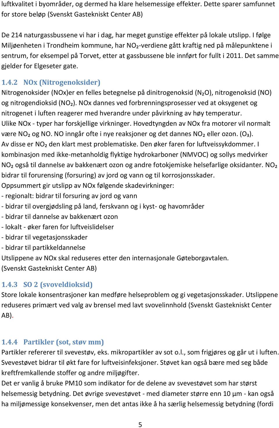 I følge Miljøenheten i Trondheim kommune, har NO₂-verdiene gått kraftig ned på målepunktene i sentrum, for eksempel på Torvet, etter at gassbussene ble innført for fullt i 2011.