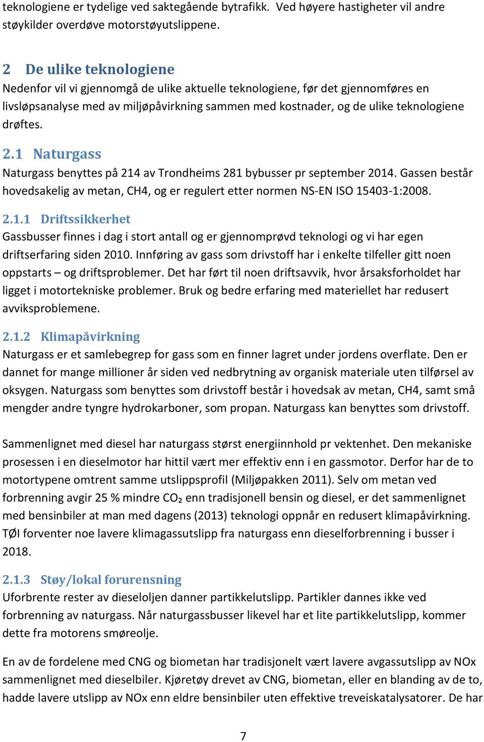 2.1 Naturgass Naturgass benyttes på 214 av Trondheims 281 bybusser pr september 2014. Gassen består hovedsakelig av metan, CH4, og er regulert etter normen NS-EN ISO 15403-1:2008. 2.1.1 Driftssikkerhet Gassbusser finnes i dag i stort antall og er gjennomprøvd teknologi og vi har egen driftserfaring siden 2010.