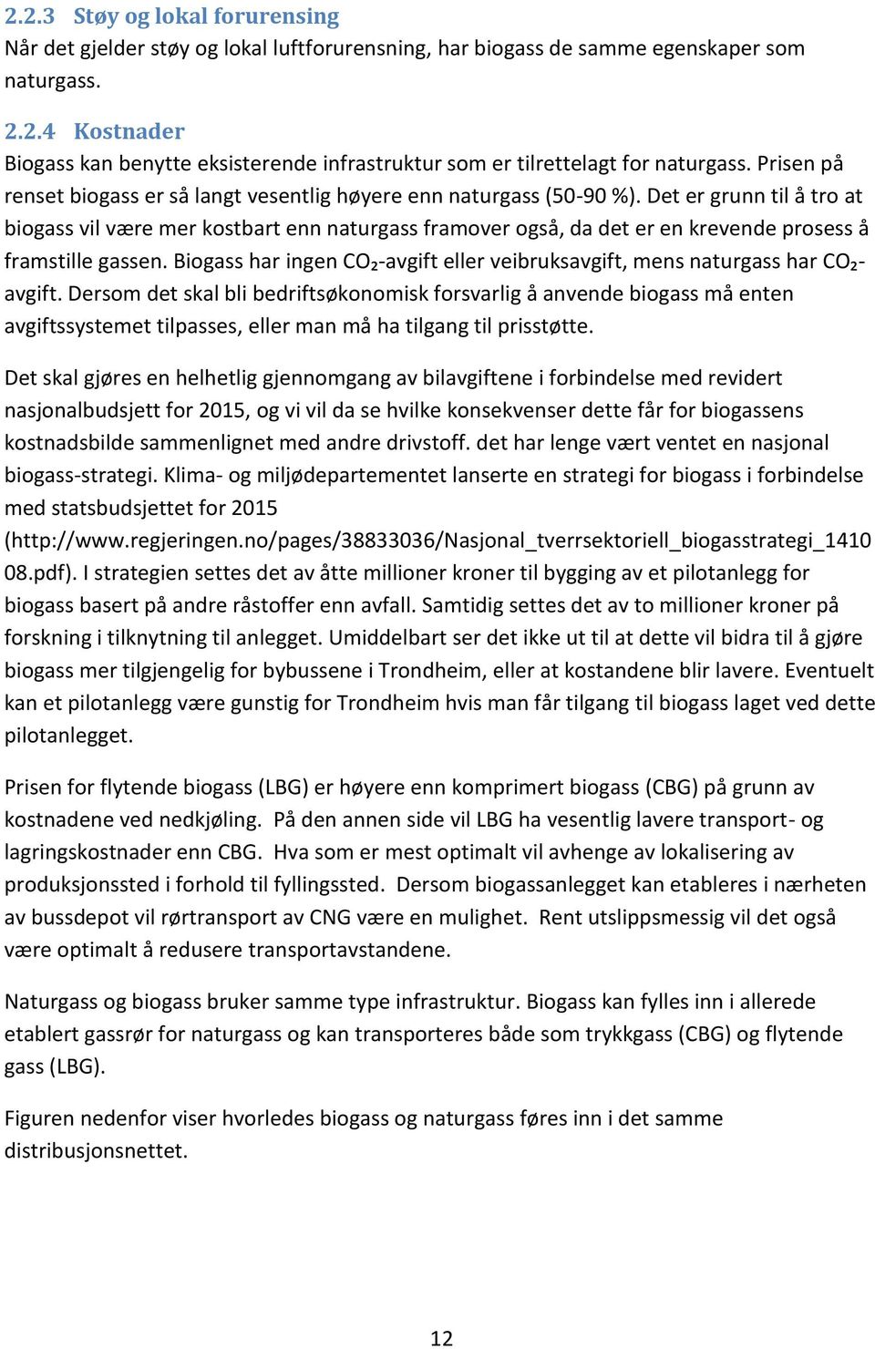 Det er grunn til å tro at biogass vil være mer kostbart enn naturgass framover også, da det er en krevende prosess å framstille gassen.