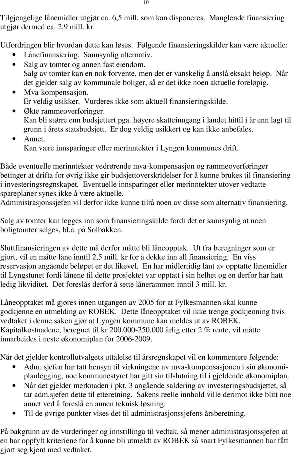 Salg av tomter kan en nok forvente, men det er vanskelig å anslå eksakt beløp. Når det gjelder salg av kommunale boliger, så er det ikke noen aktuelle foreløpig. Mva-kompensasjon. Er veldig usikker.