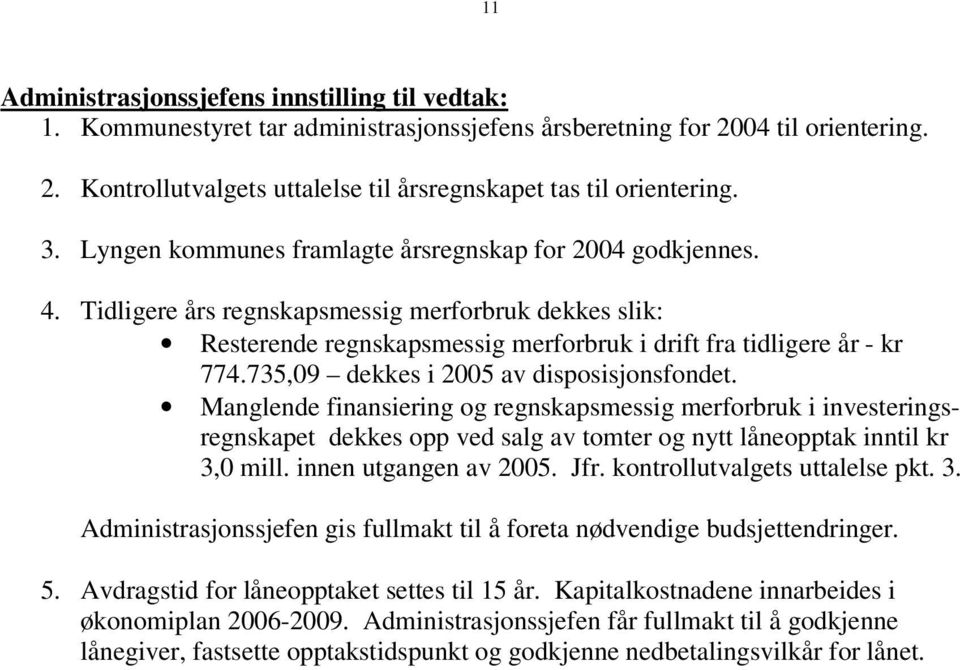 735,09 dekkes i 2005 av disposisjonsfondet. Manglende finansiering og regnskapsmessig merforbruk i investeringsregnskapet dekkes opp ved salg av tomter og nytt låneopptak inntil kr 3,0 mill.