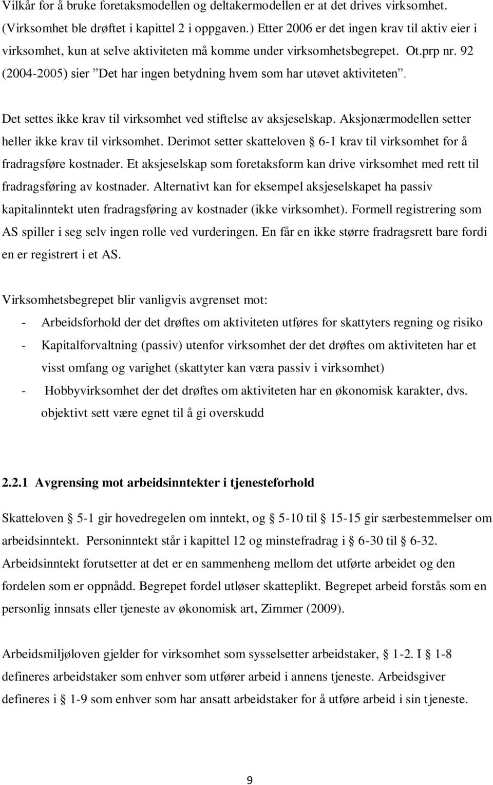 92 (2004-2005) sier Det har ingen betydning hvem som har utøvet aktiviteten. Det settes ikke krav til virksomhet ved stiftelse av aksjeselskap. Aksjonærmodellen setter heller ikke krav til virksomhet.