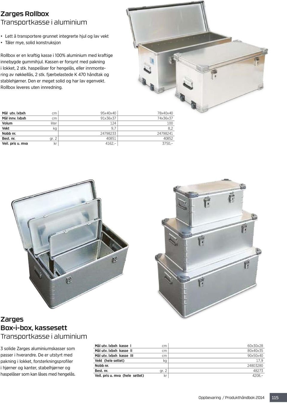 Den er meget solid og har lav egenvekt. Rollbox leveres uten innredning. Mål utv. lxbxh cm 95x40x40 78x40x40 Mål innv. lxbxh cm 91x36x37 74x36x37 Volum liter 124 100 Vekt kg 9,7 8,2 Nobb nr.