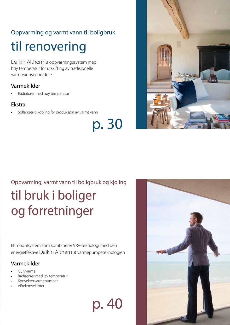 30 Oppvarming, varmt vann til boligbruk og kjøling til bruk i boliger og forretninger Et modulsystem som kombinerer VRV-teknologi med den