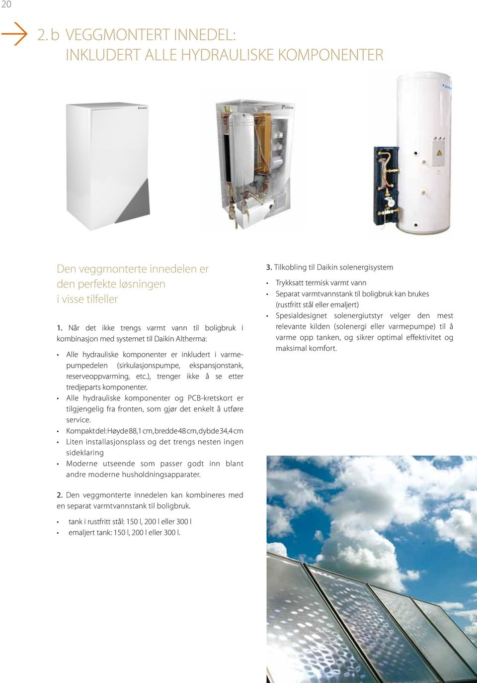 reserveoppvarming, etc.), trenger ikke å se etter tredjeparts komponenter. Alle hydrauliske komponenter og PCB-kretskort er tilgjengelig fra fronten, som gjør det enkelt å utføre service.