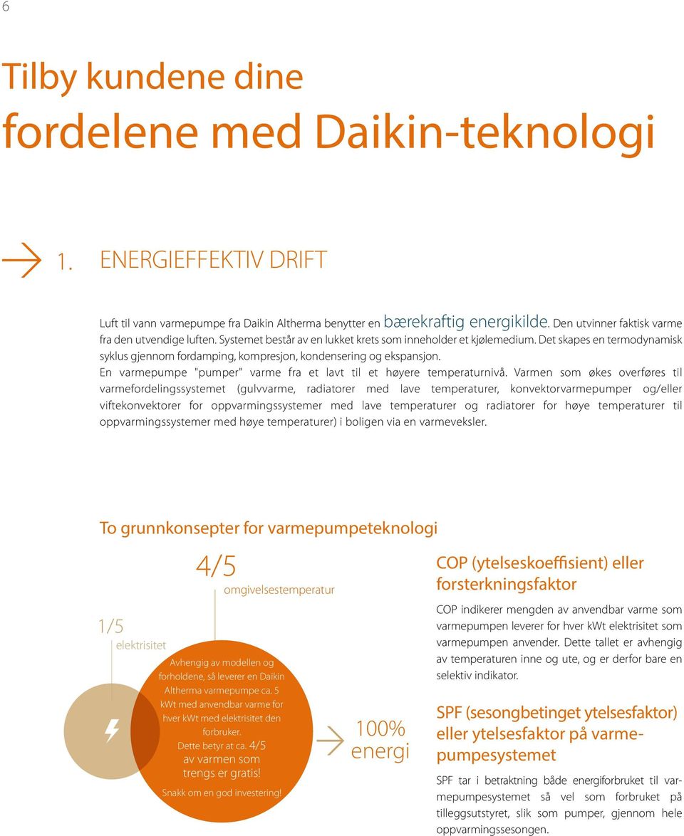 Det skapes en termodynamisk syklus gjennom fordamping, kompresjon, kondensering og ekspansjon. En varmepumpe "pumper" varme fra et lavt til et høyere temperaturnivå.