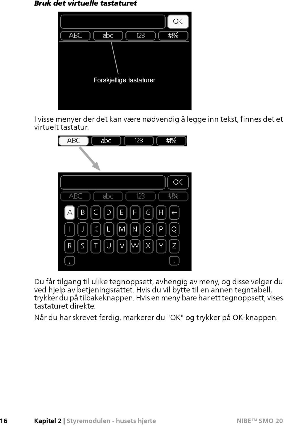 Du får tilgang til ulike tegnoppsett, avhengig av meny, og disse velger du ved hjelp av betjeningsrattet.