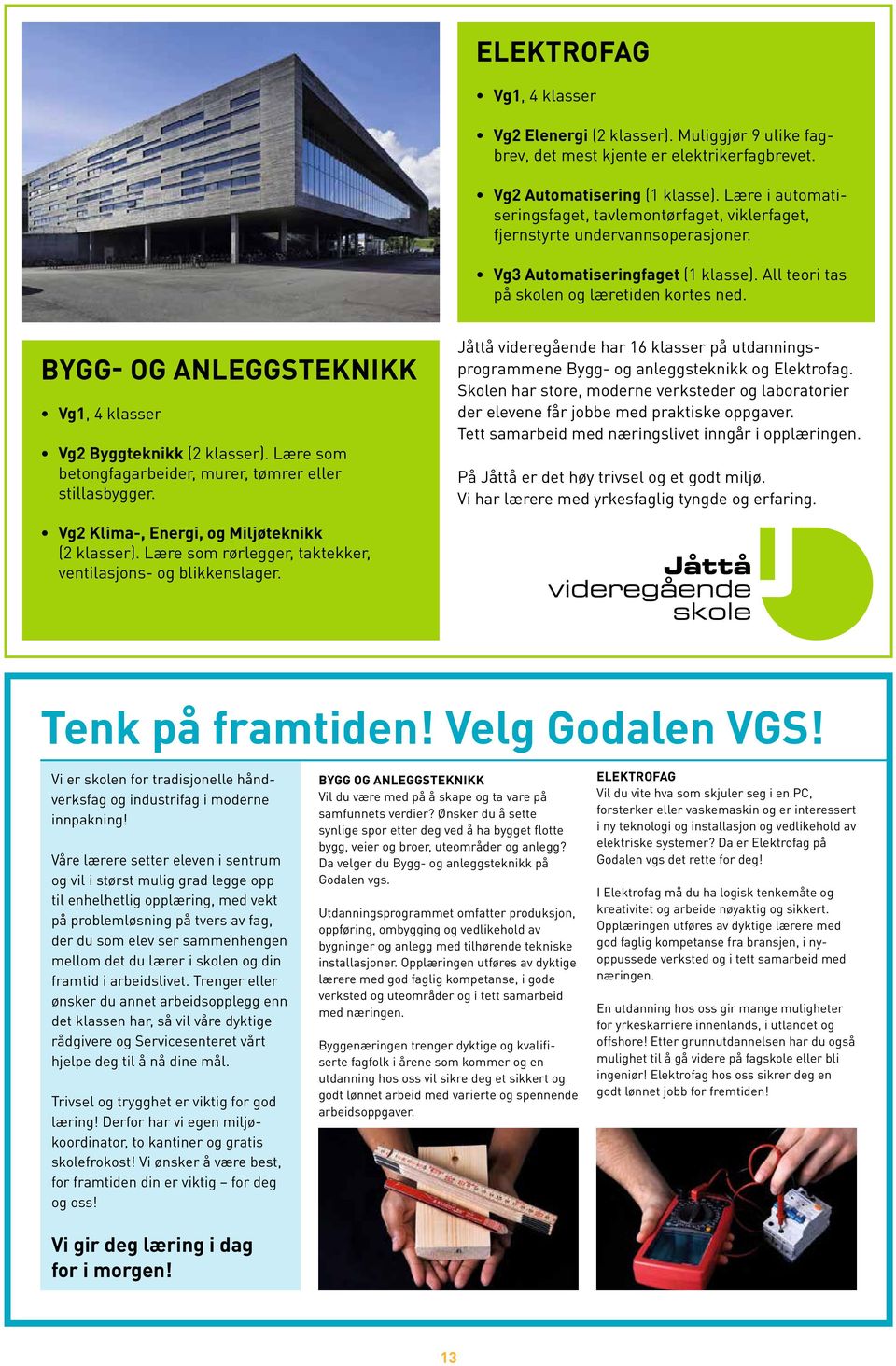 BYGG- OG ANLEGGSTEKNIKK Vg1, 4 klasser Vg2 Byggteknikk (2 klasser). Lære som betongfagarbeider, murer, tømrer eller stillasbygger.