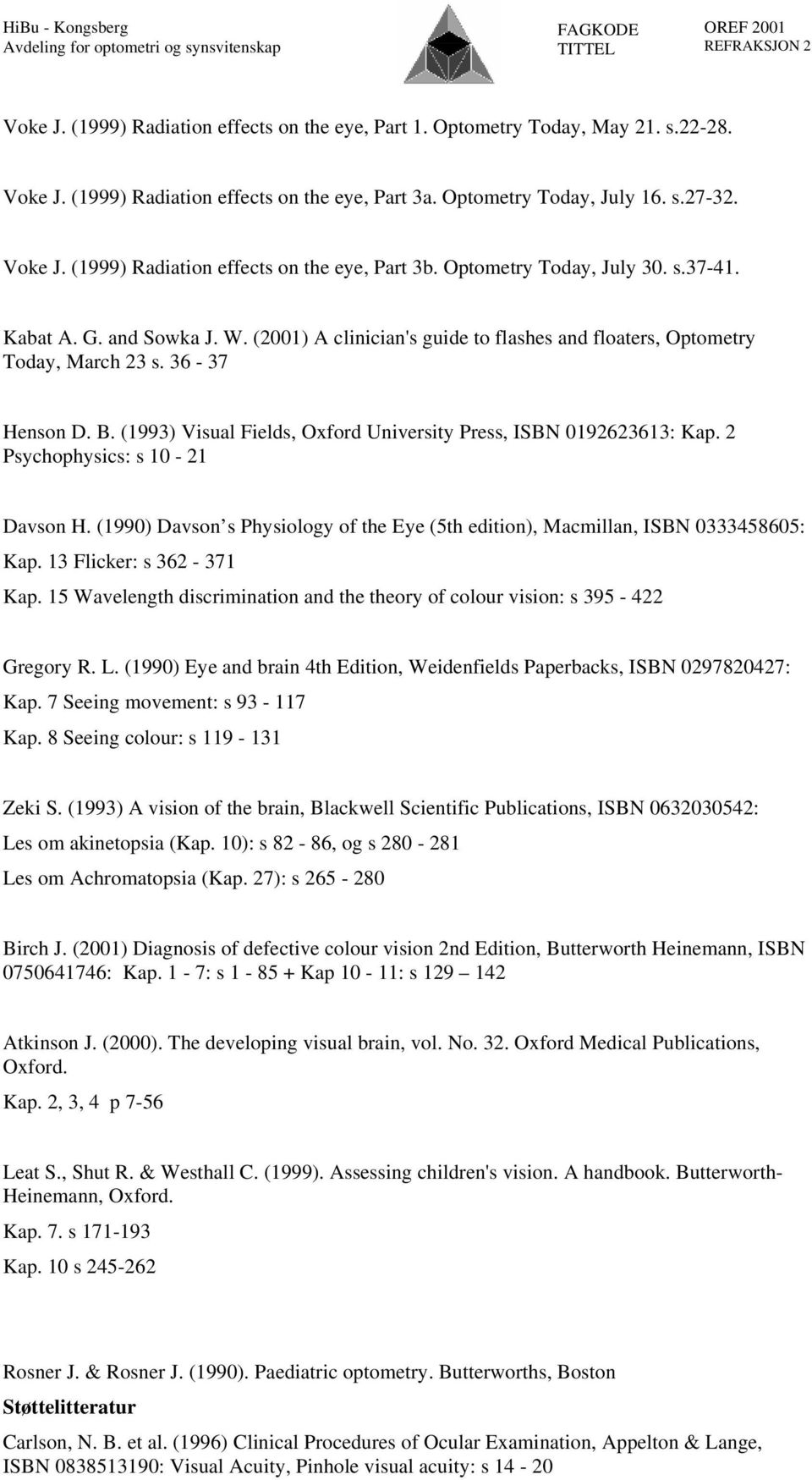 (1993) Visual Fields, Oxford University Press, ISBN 0192623613: Kap. 2 Psychophysics: s 10-21 Davson H. (1990) Davson s Physiology of the Eye (5th edition), Macmillan, ISBN 0333458605: Kap.