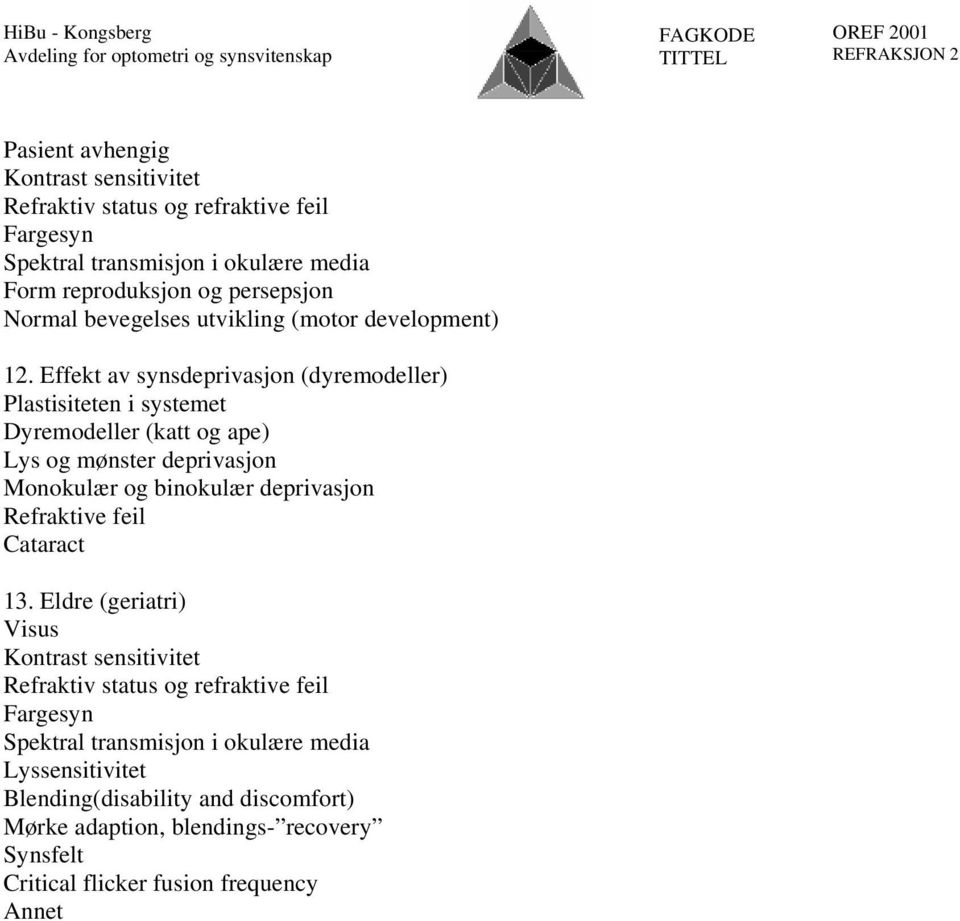 Effekt av synsdeprivasjon (dyremodeller) Plastisiteten i systemet Dyremodeller (katt og ape) Lys og mønster deprivasjon Monokulær og binokulær deprivasjon