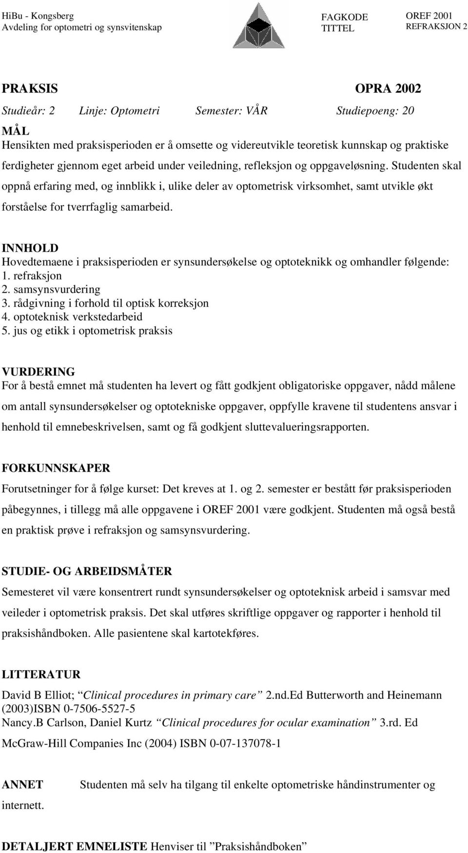 INNHOLD Hovedtemaene i praksisperioden er synsundersøkelse og optoteknikk og omhandler følgende: 1. refraksjon 2. samsynsvurdering 3. rådgivning i forhold til optisk korreksjon 4.