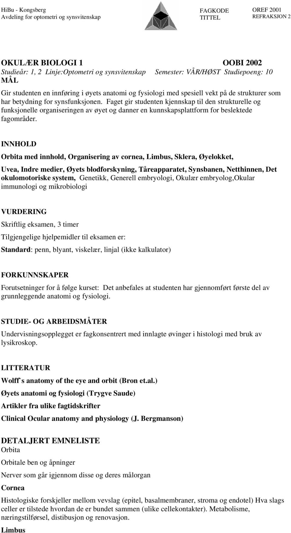 INNHOLD Orbita med innhold, Organisering av cornea, Limbus, Sklera, Øyelokket, Uvea, Indre medier, Øyets blodforskyning, Tåreapparatet, Synsbanen, Netthinnen, Det okulomotoriske system, Genetikk,