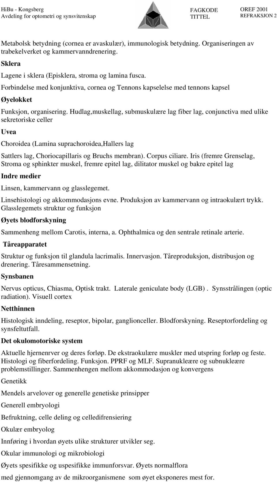 Hudlag,muskellag, submuskulære lag fiber lag, conjunctiva med ulike sekretoriske celler Uvea Choroidea (Lamina suprachoroidea,hallers lag Sattlers lag, Choriocapillaris og Bruchs membran).