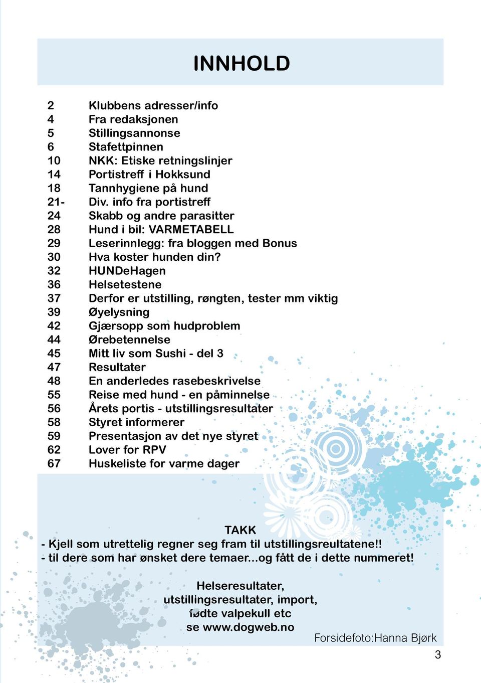 32 HUNDeHagen 36 Helsetestene 37 Derfor er utstilling, røngten, tester mm viktig 39 Øyelysning 42 Gjærsopp som hudproblem 44 Ørebetennelse 45 Mitt liv som Sushi - del 3 47 Resultater 48 En anderledes