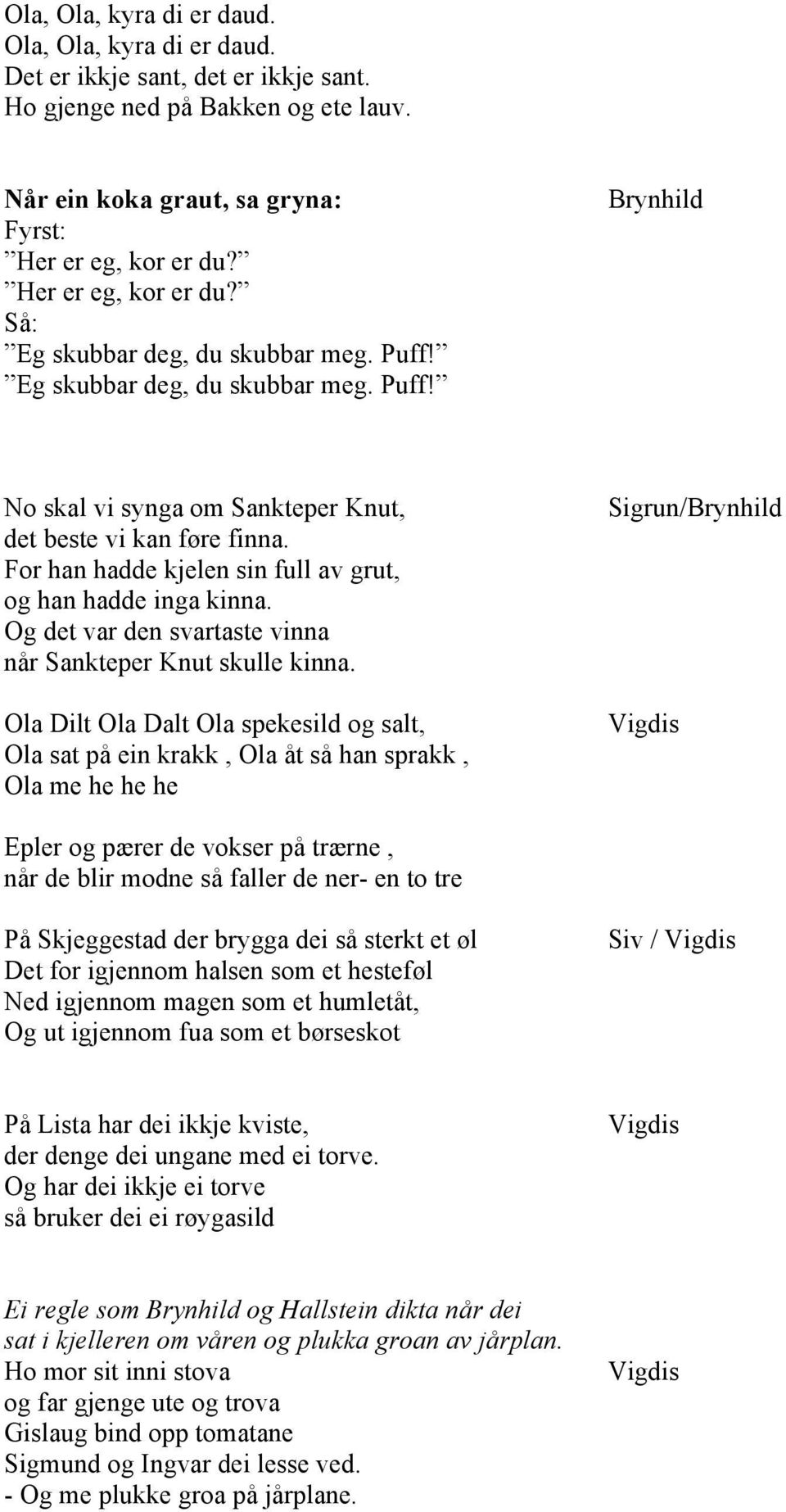 For han hadde kjelen sin full av grut, og han hadde inga kinna. Og det var den svartaste vinna når Sankteper Knut skulle kinna.