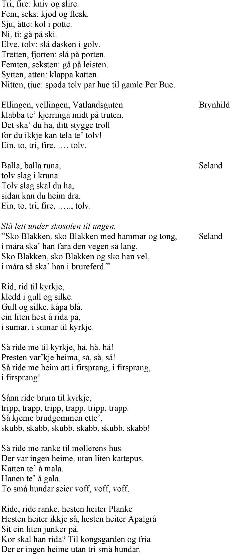 Det ska du ha, ditt stygge troll for du ikkje kan tela te tolv! Ein, to, tri, fire,, tolv. Balla, balla runa, tolv slag i kruna. Tolv slag skal du ha, sidan kan du heim dra. Ein, to, tri, fire,.., tolv. Slå lett under skosolen til ungen.