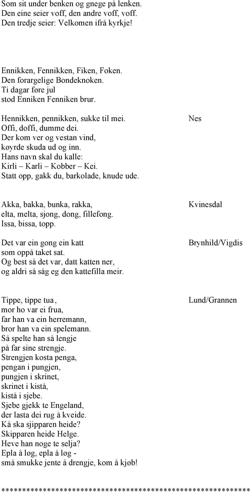 Hans navn skal du kalle: Kirli Karli Kobber Kei. Statt opp, gakk du, barkolade, knude ude. Nes Akka, bakka, bunka, rakka, elta, melta, sjong, dong, fillefong. Issa, bissa, topp.