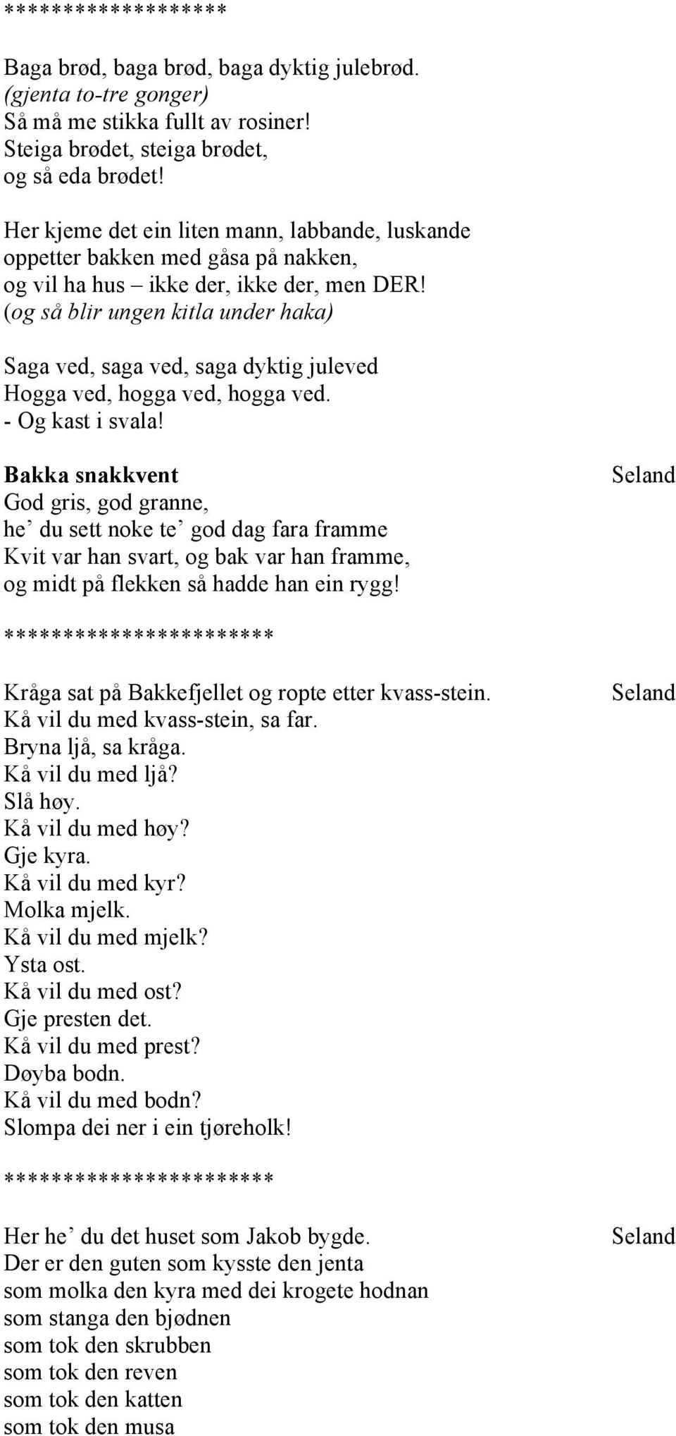 (og så blir ungen kitla under haka) Saga ved, saga ved, saga dyktig juleved Hogga ved, hogga ved, hogga ved. - Og kast i svala!