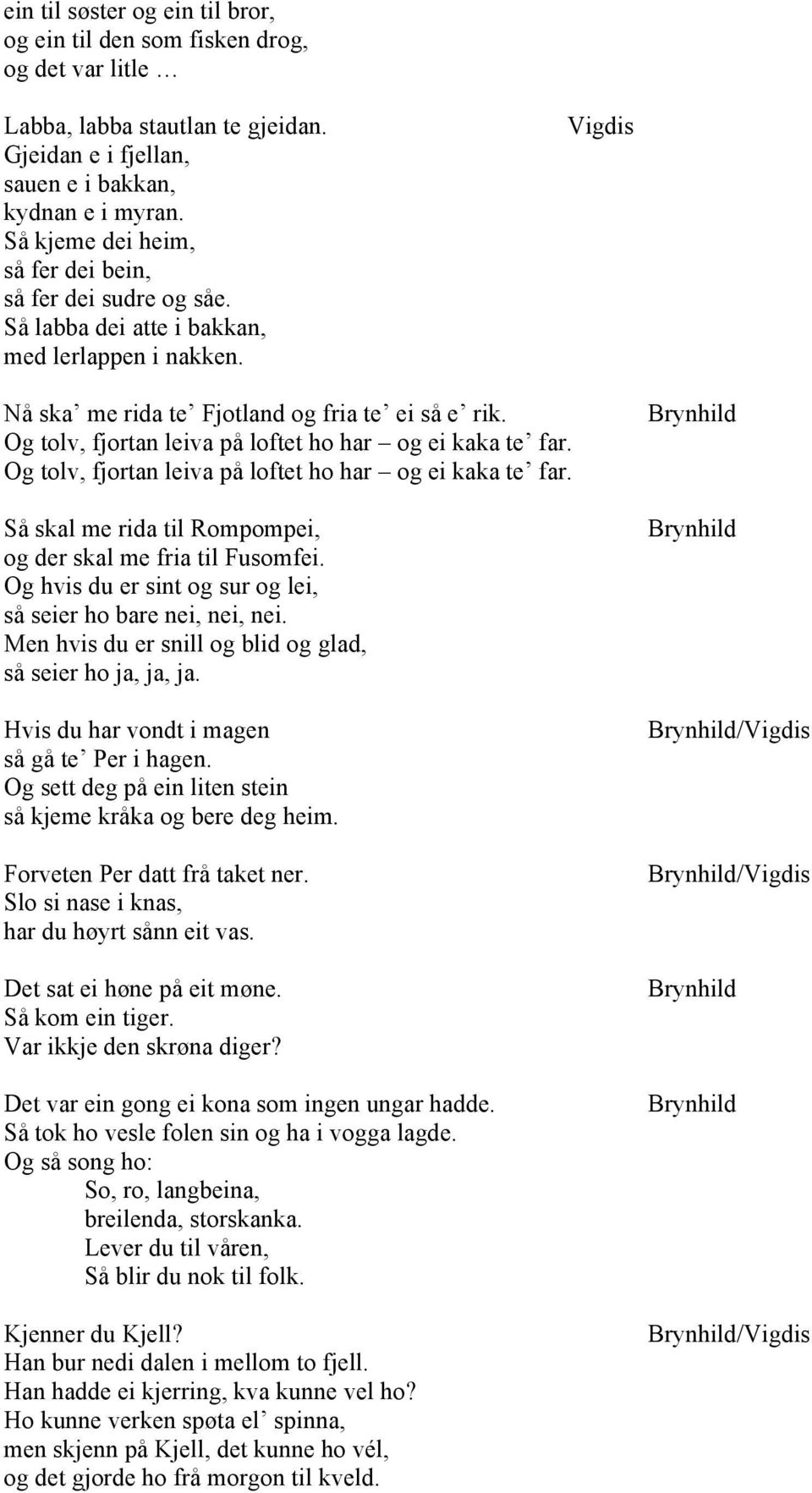 Og tolv, fjortan leiva på loftet ho har og ei kaka te far. Og tolv, fjortan leiva på loftet ho har og ei kaka te far. Så skal me rida til Rompompei, og der skal me fria til Fusomfei.