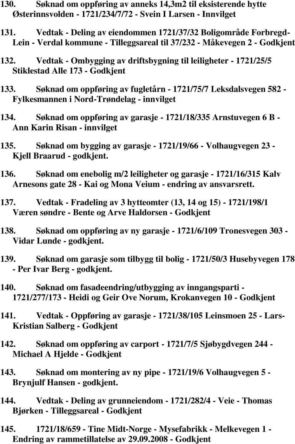 Vedtak - Ombygging av driftsbygning til leiligheter - 1721/25/5 Stiklestad Alle 173-133. Søknad om oppføring av fugletårn - 1721/75/7 Leksdalsvegen 582 - Fylkesmannen i Nord-Trøndelag - innvilget 134.