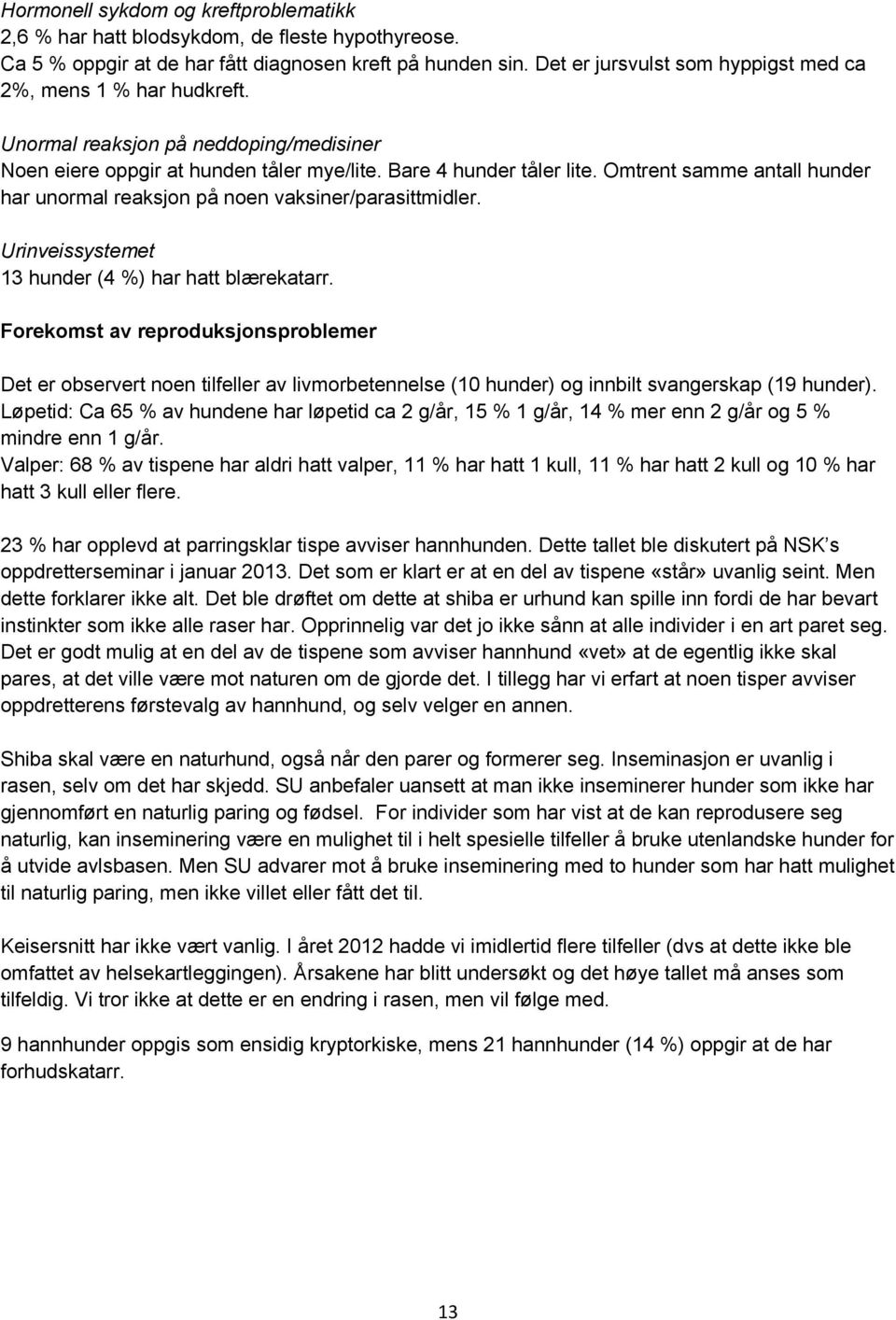 Omtrent samme antall hunder har unormal reaksjon på noen vaksiner/parasittmidler. Urinveissystemet 13 hunder (4 %) har hatt blærekatarr.