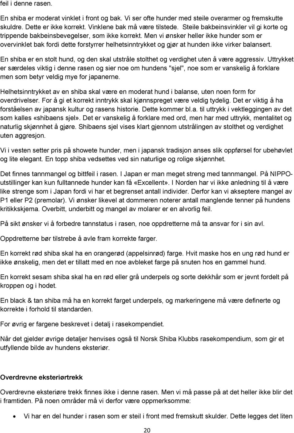 Men vi ønsker heller ikke hunder som er overvinklet bak fordi dette forstyrrer helhetsinntrykket og gjør at hunden ikke virker balansert.