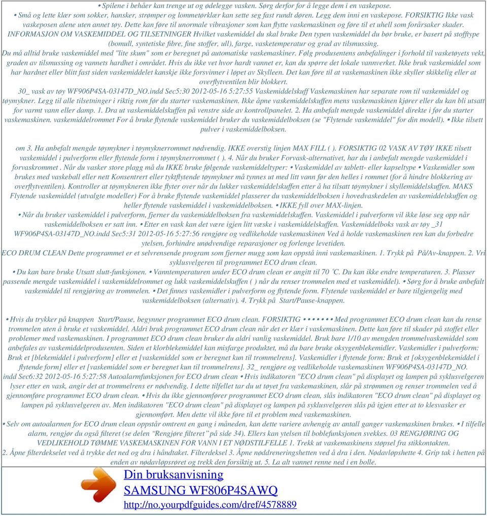 INFORMASJON OM VASKEMIDDEL OG TILSETNINGER Hvilket vaskemiddel du skal bruke Den typen vaskemiddel du bør bruke, er basert på stofftype (bomull, syntetiske fibre, fine stoffer, ull), farge,