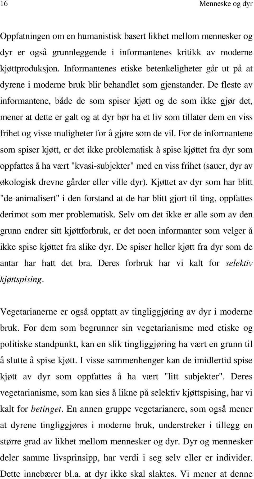 De fleste av informantene, både de som spiser kjøtt og de som ikke gjør det, mener at dette er galt og at dyr bør ha et liv som tillater dem en viss frihet og visse muligheter for å gjøre som de vil.