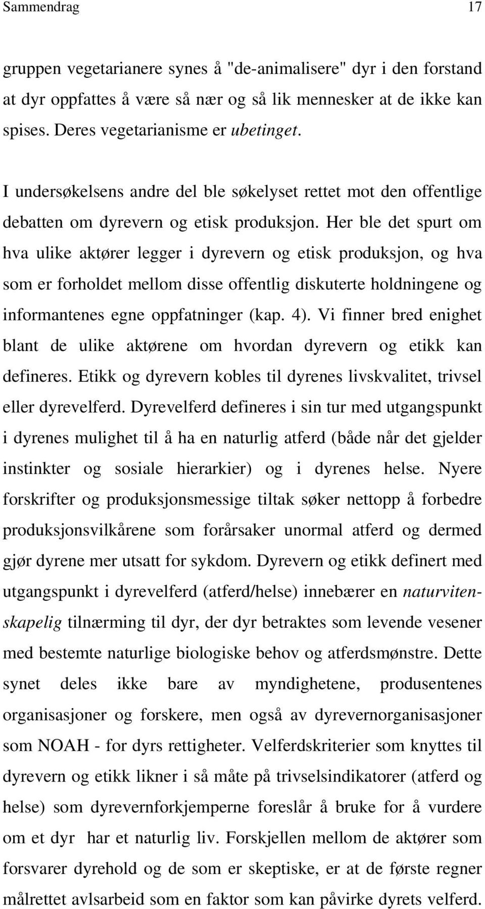 Her ble det spurt om hva ulike aktører legger i dyrevern og etisk produksjon, og hva som er forholdet mellom disse offentlig diskuterte holdningene og informantenes egne oppfatninger (kap. 4).