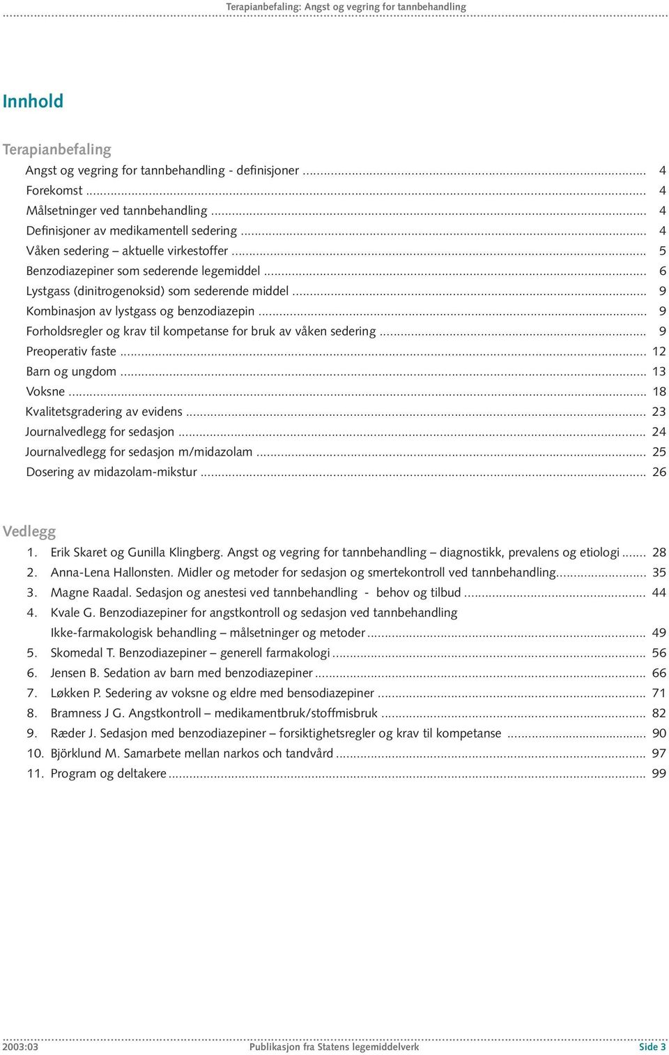 .. 9 Kombinasjon av lystgass og benzodiazepin... 9 Forholdsregler og krav til kompetanse for bruk av våken sedering... 9 Preoperativ faste... 12 Barn og ungdom... 13 Voksne.