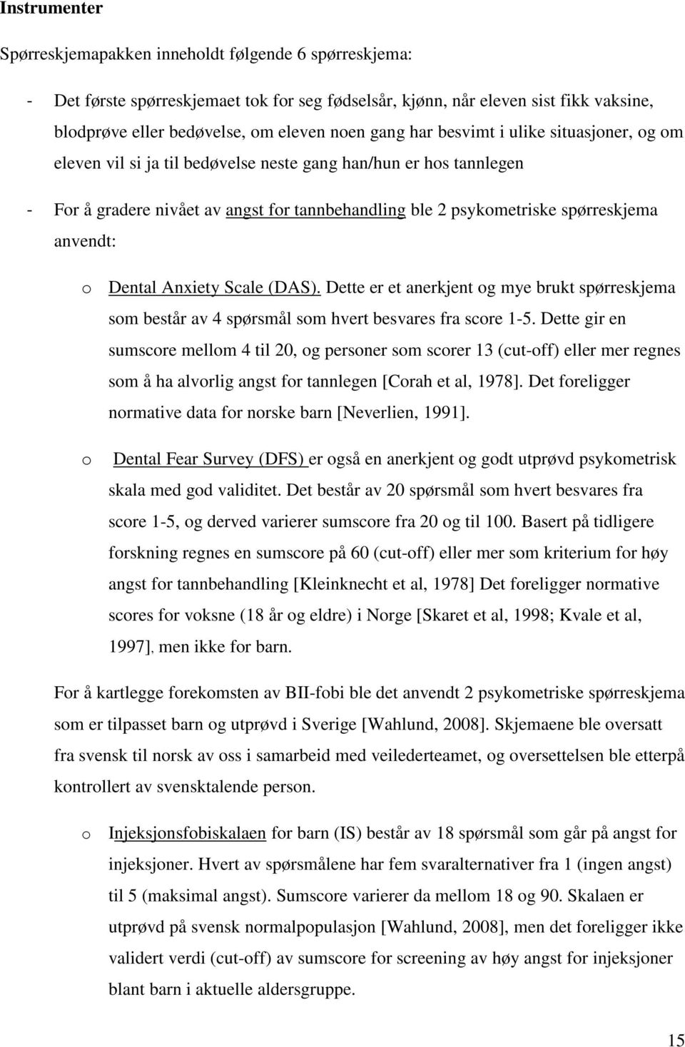 anvendt: o Dental Anxiety Scale (DAS). Dette er et anerkjent og mye brukt spørreskjema som består av 4 spørsmål som hvert besvares fra score 1-5.