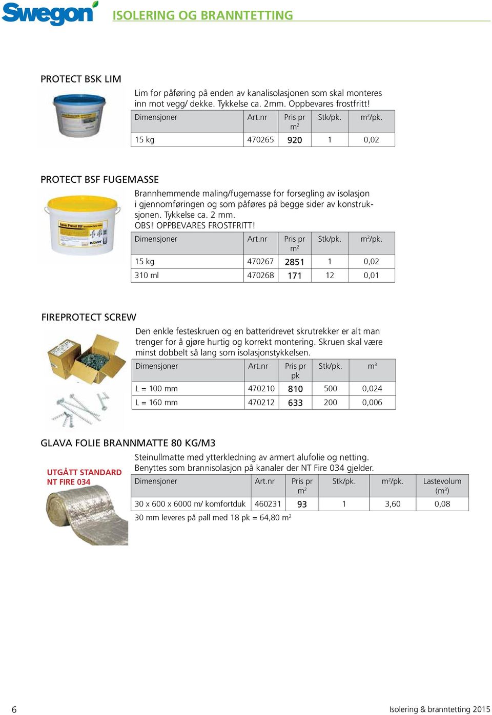 nr Pris pr m 2 15 kg 470265 920 1 0,02 PROTECT BSF FUGEMASSE Brannhemmende maling/fugemasse for forsegling av isolasjon i gjennomføringen og som påføres på begge sider av konstruksjonen. Tykkelse ca.