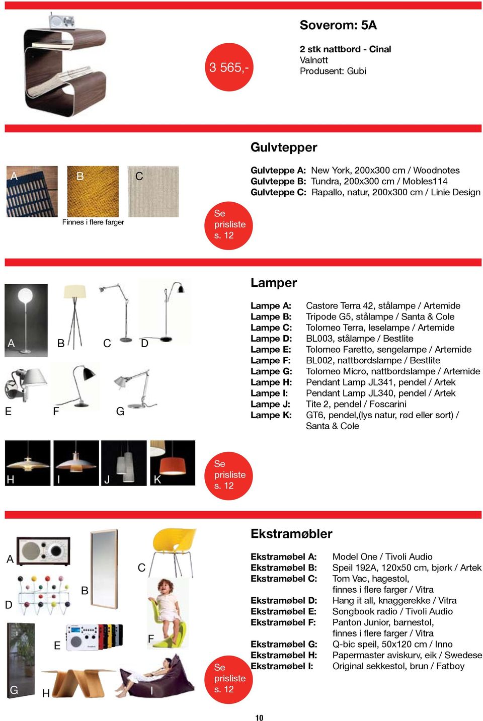 12 A B C E F G D Lamper Lampe A: Castore Terra 42, stålampe / Artemide Lampe B: Tripode G5, stålampe / Santa & Cole Lampe C: Tolomeo Terra, leselampe / Artemide Lampe D: BL003, stålampe / Bestlite