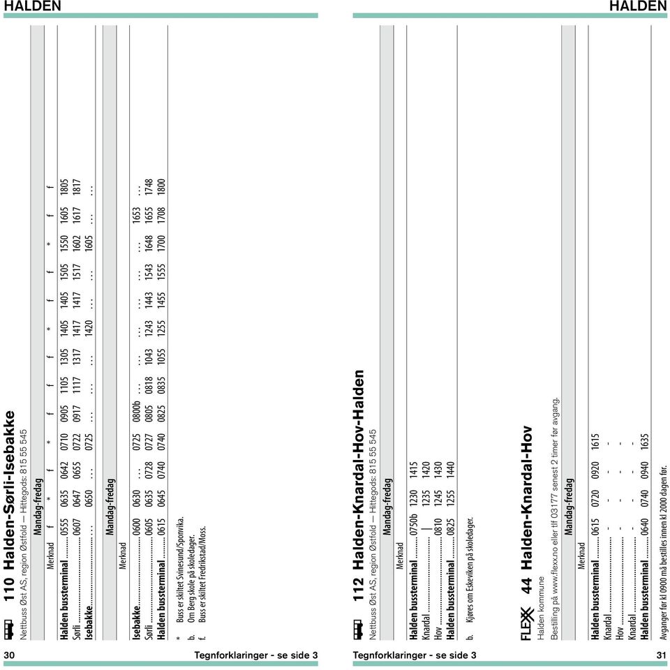 .. 0605 0635 0728 0727 0805 0818 1043 1243 1443 1543 1648 1655 1748 Halden bussterminal... 0615 0645 0740 0740 0825 0835 1055 1255 1455 1555 1700 1708 1800 * Buss er skiltet Svinesund/Sponvika. b. Om Berg skole på skoledager.