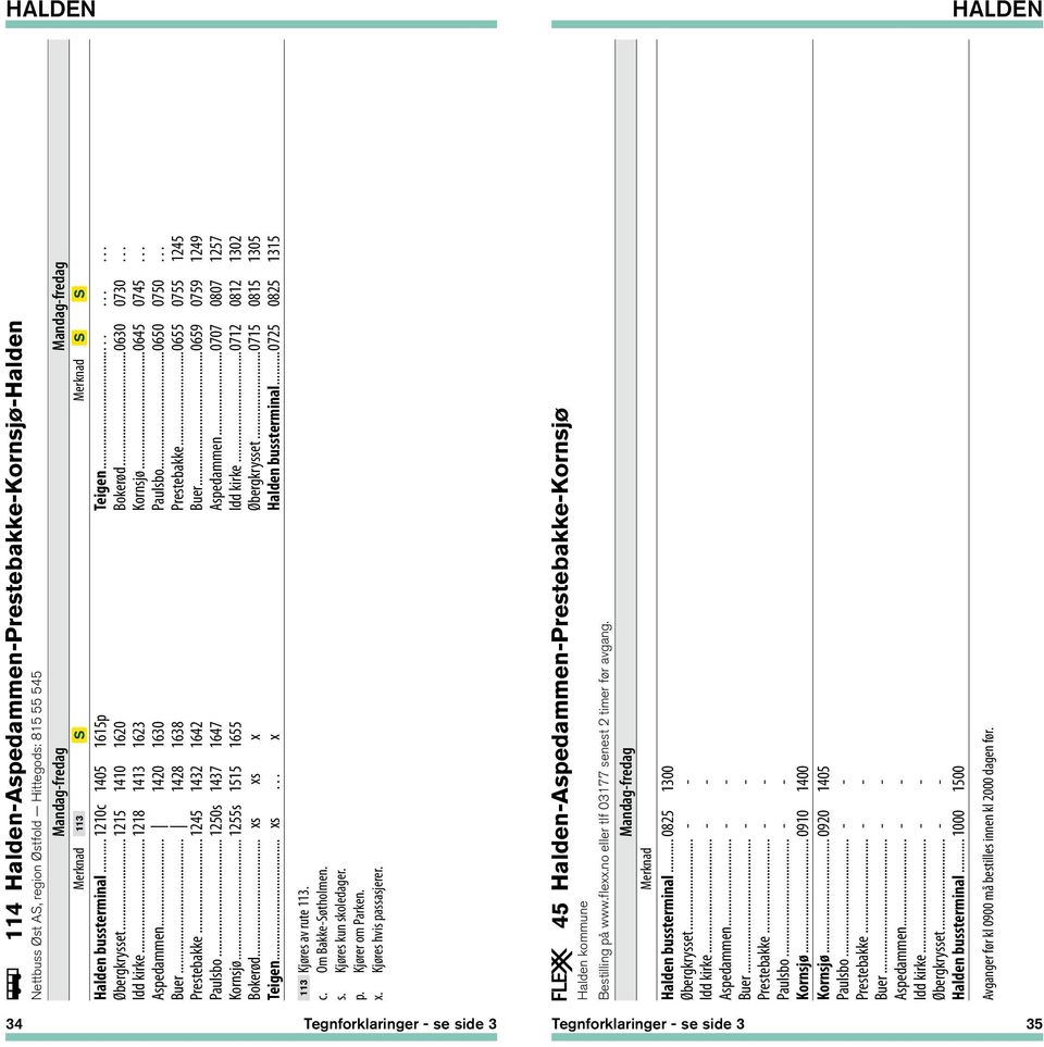 .. 1250s 1437 1647 Aspedammen...0707 0807 1257 Kornsjø... 1255s 1515 1655 Idd kirke...0712 0812 1302 Bokerød... xs xs x Øbergkrysset...0715 0815 1305 Teigen... xs... x Halden bussterminal.