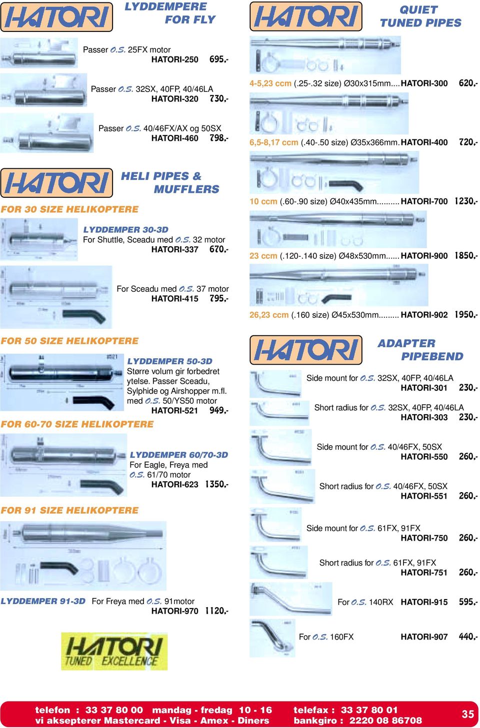 .. HATORI-700 1230,- 23 ccm (.120-.140 size) Ø48x530mm... HATORI-900 1850,- For Sceadu med O.S. 37 motor HATORI-415 795,- 26,23 ccm (.160 size) Ø45x530mm.