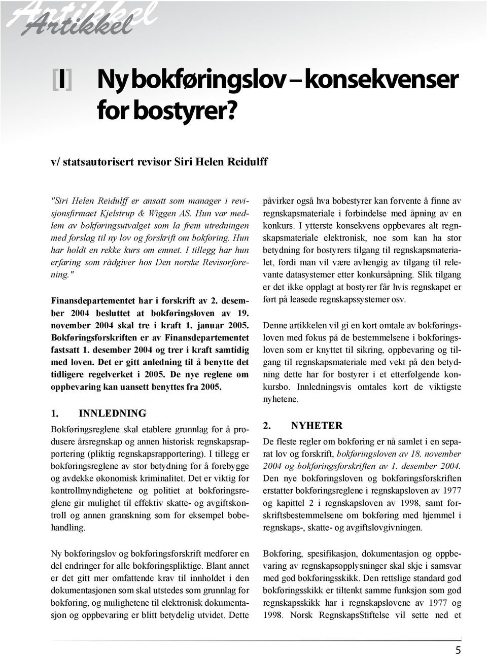 I tillegg har hun erfaring som rådgiver hos Den norske Revisorforening." Finansdepartementet har i forskrift av 2. desember 2004 besluttet at bokføringsloven av 19. november 2004 skal tre i kraft 1.