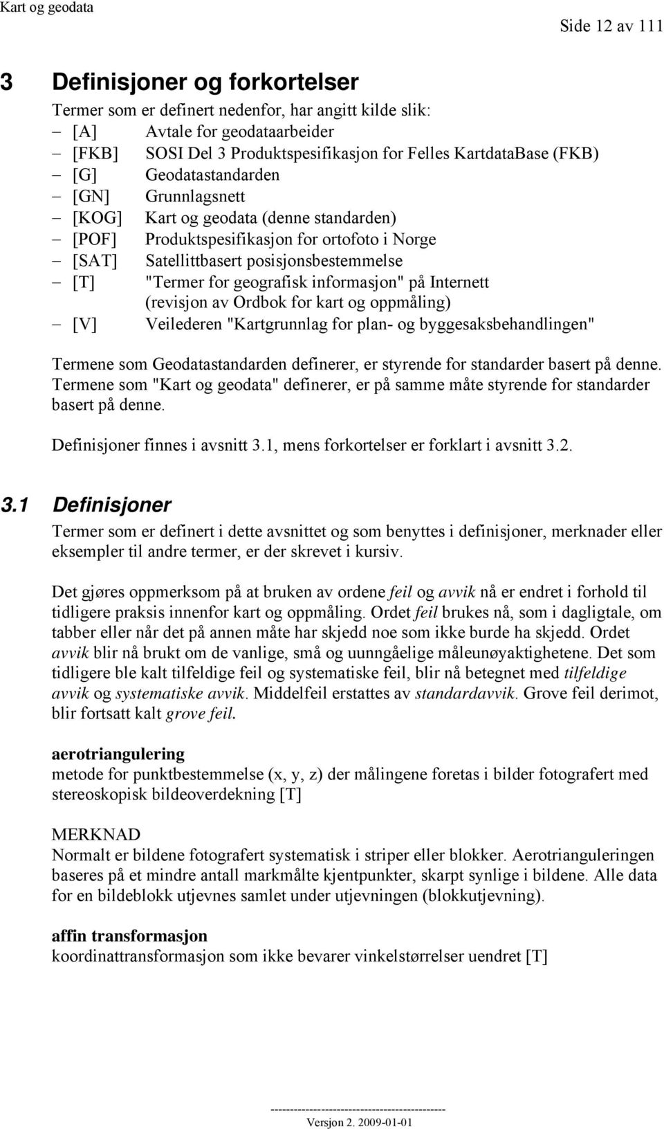 geografisk informasjon" på Internett (revisjon av Ordbok for kart og oppmåling) [V] Veilederen "Kartgrunnlag for plan- og byggesaksbehandlingen" Termene som Geodatastandarden definerer, er styrende