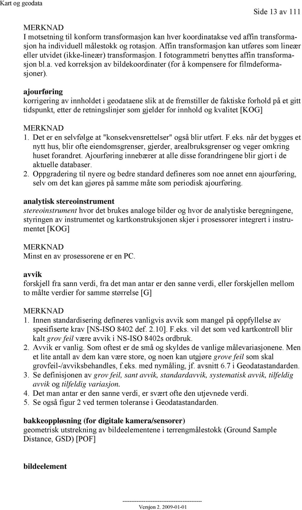 ajourføring korrigering av innholdet i geodataene slik at de fremstiller de faktiske forhold på et gitt tidspunkt, etter de retningslinjer som gjelder for innhold og kvalitet [KOG] MERKNAD 1.