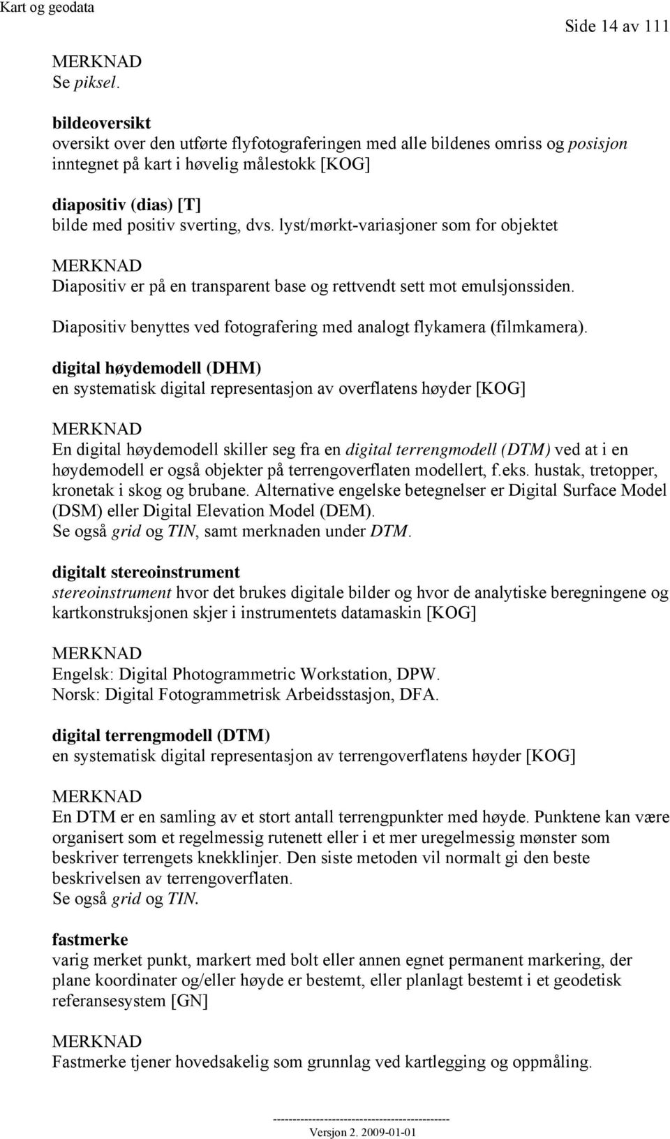 lyst/mørkt-variasjoner som for objektet MERKNAD Diapositiv er på en transparent base og rettvendt sett mot emulsjonssiden. Diapositiv benyttes ved fotografering med analogt flykamera (filmkamera).