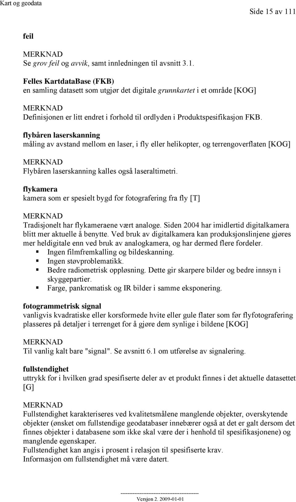 flykamera kamera som er spesielt bygd for fotografering fra fly [T] MERKNAD Tradisjonelt har flykameraene vært analoge. Siden 2004 har imidlertid digitalkamera blitt mer aktuelle å benytte.