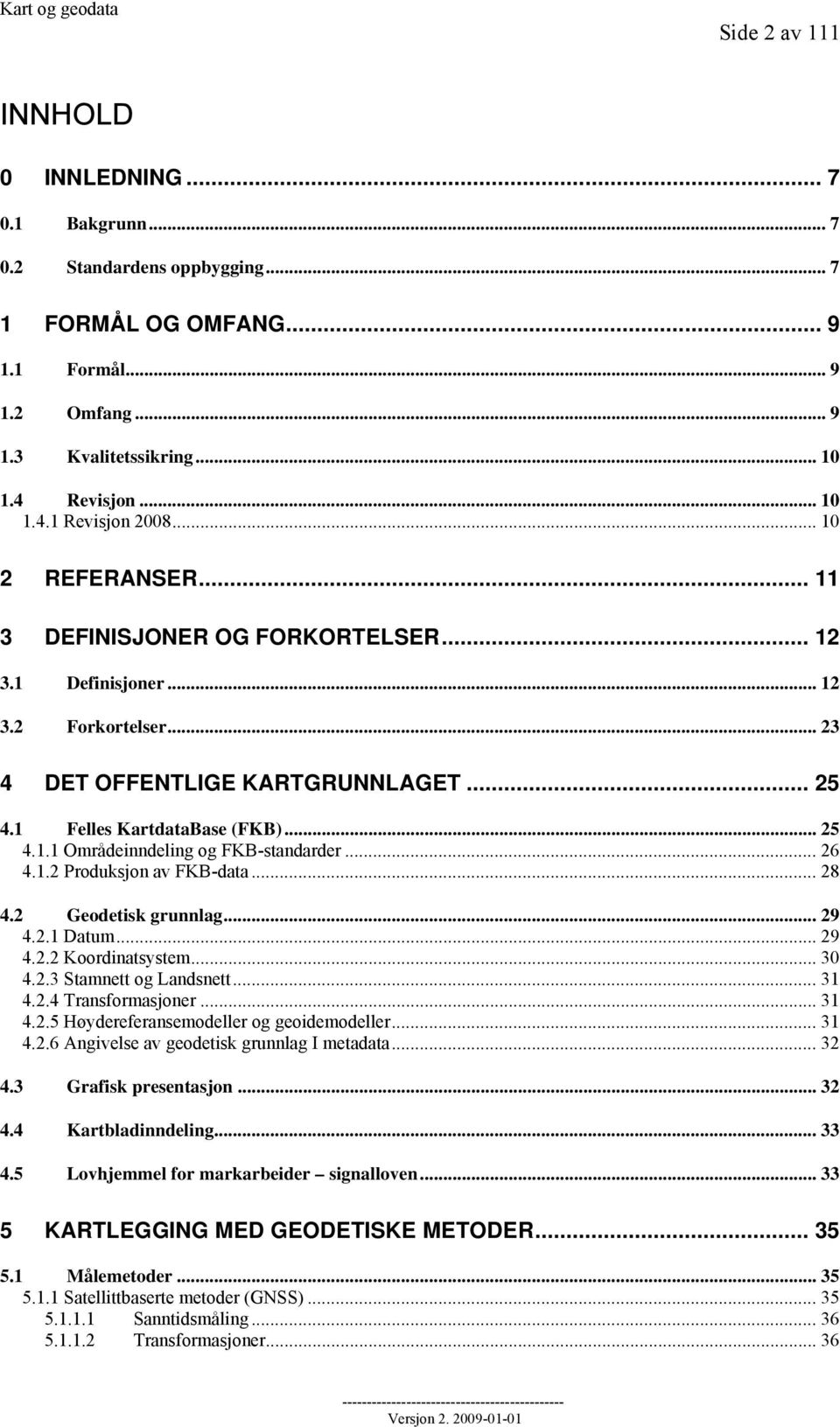 .. 26 4.1.2 Produksjon av FKB-data... 28 4.2 Geodetisk grunnlag... 29 4.2.1 Datum... 29 4.2.2 Koordinatsystem... 30 4.2.3 Stamnett og Landsnett... 31 4.2.4 Transformasjoner... 31 4.2.5 Høydereferansemodeller og geoidemodeller.