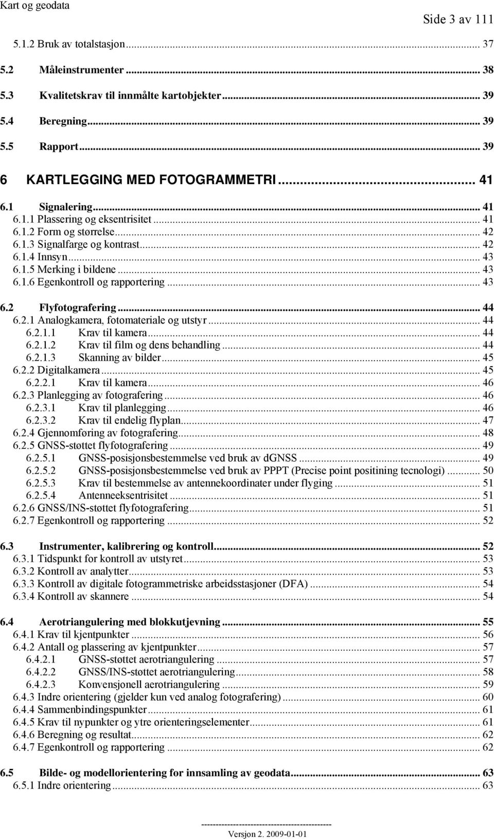 .. 43 6.2 Flyfotografering... 44 6.2.1 Analogkamera, fotomateriale og utstyr... 44 6.2.1.1 Krav til kamera... 44 6.2.1.2 Krav til film og dens behandling... 44 6.2.1.3 Skanning av bilder... 45 6.2.2 Digitalkamera.