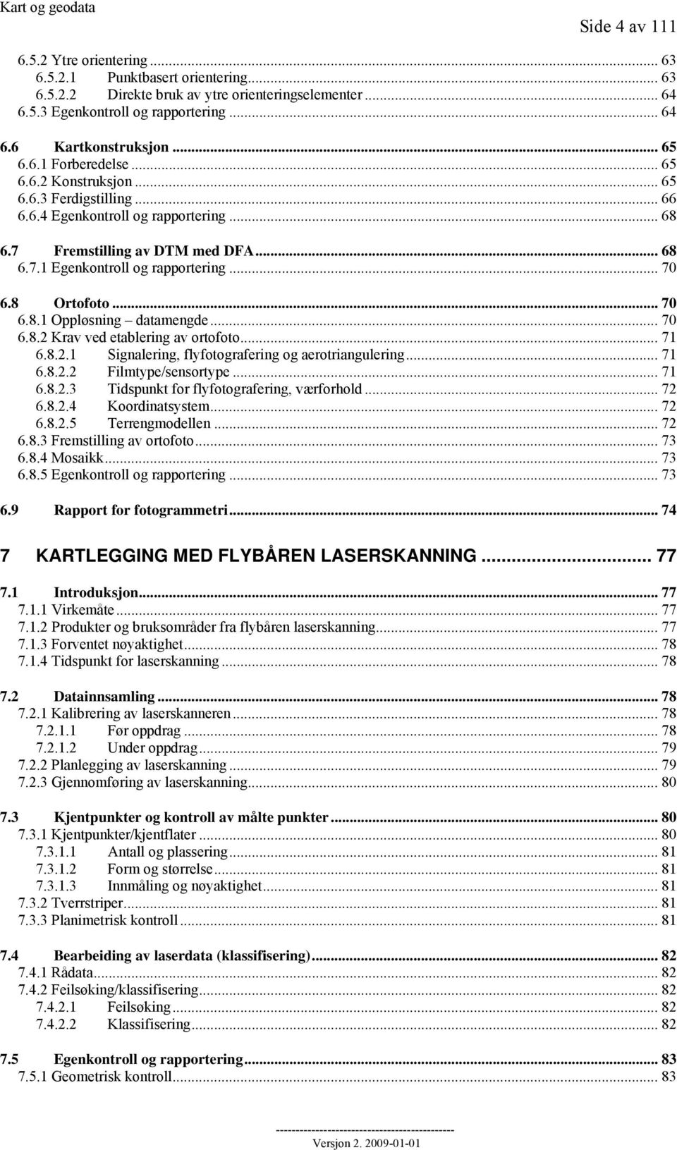 .. 70 6.8 Ortofoto... 70 6.8.1 Oppløsning datamengde... 70 6.8.2 Krav ved etablering av ortofoto... 71 6.8.2.1 Signalering, flyfotografering og aerotriangulering... 71 6.8.2.2 Filmtype/sensortype.