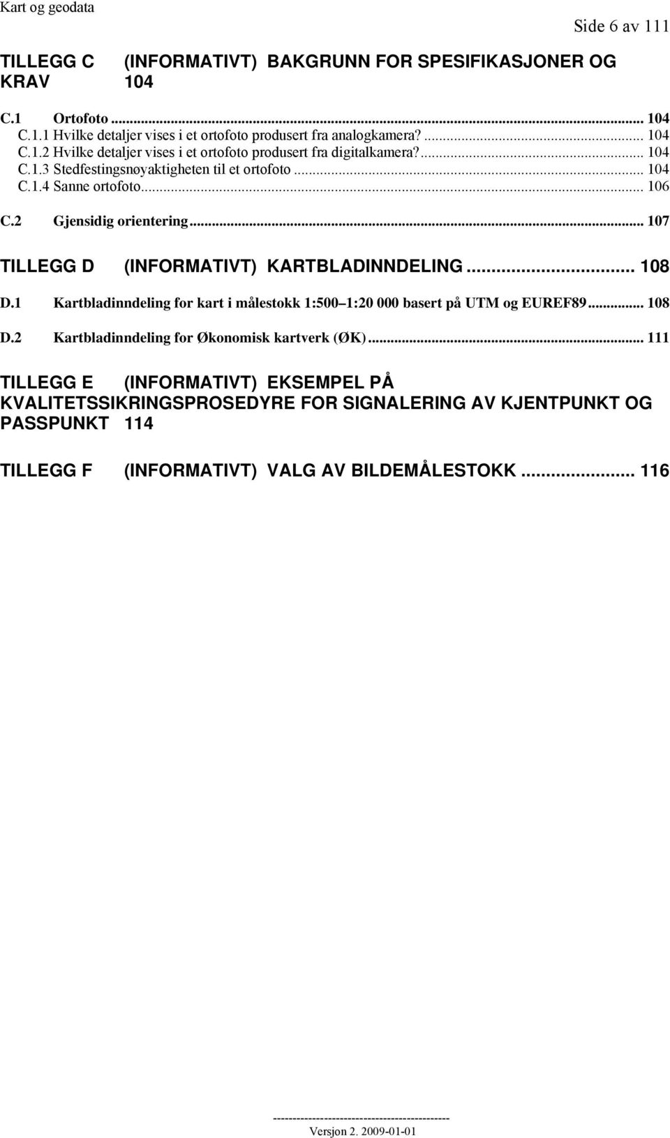 1 Kartbladinndeling for kart i målestokk 1:500 1:20 000 basert på UTM og EUREF89... 108 D.2 Kartbladinndeling for Økonomisk kartverk (ØK).